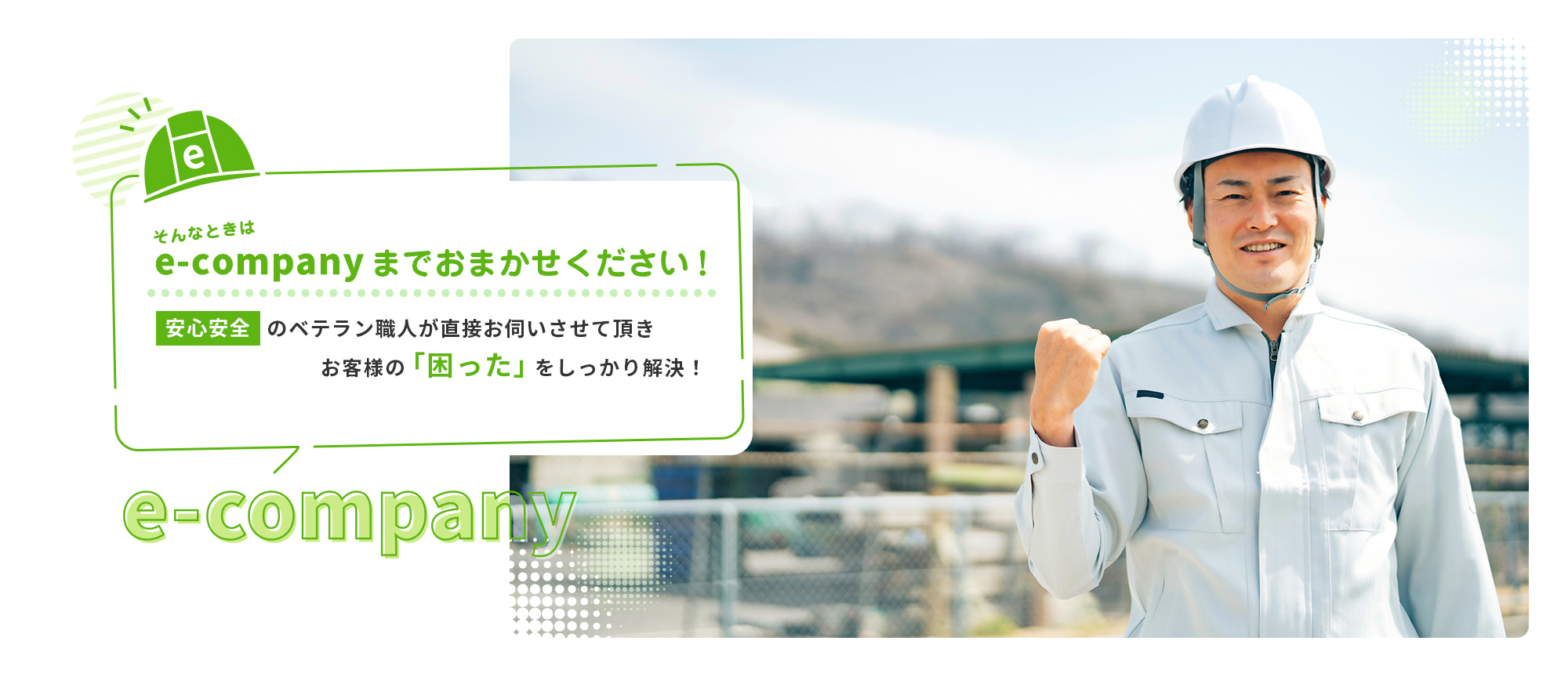 そんなときはe-companyまでおまかせください！安心安全のベテラン職人が直接お伺いさせて頂きお客様の「困った」をしっかり解決！